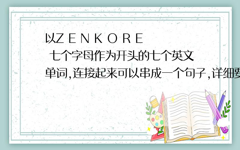 以Z E N K O R E 七个字母作为开头的七个英文单词,连接起来可以串成一个句子,详细要求如下：句子要表达公司愿景、使命、价值观等,以“真知灼见 创造价值 成就人生 造福社会 ”为理念,内容