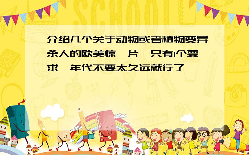 介绍几个关于动物或者植物变异杀人的欧美惊悚片,只有1个要求,年代不要太久远就行了,