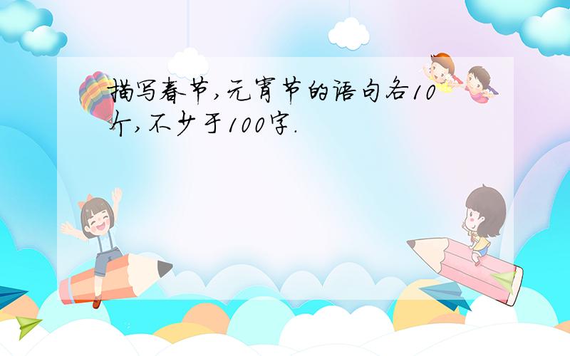 描写春节,元宵节的语句各10个,不少于100字.