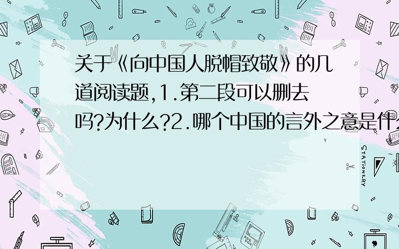 关于《向中国人脱帽致敬》的几道阅读题,1.第二段可以删去吗?为什么?2.哪个中国的言外之意是什么?3.斩钉截铁在这里有什么含义,有什么作用?4,.海峡上···的修辞是什么,表达了什么5.···只