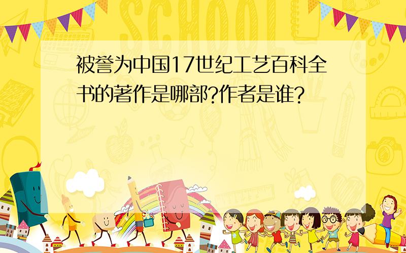 被誉为中国17世纪工艺百科全书的著作是哪部?作者是谁?