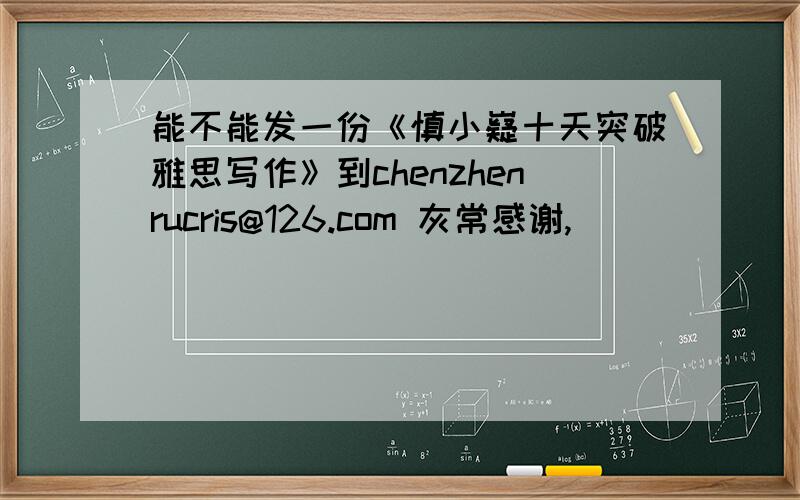 能不能发一份《慎小嶷十天突破雅思写作》到chenzhenrucris@126.com 灰常感谢,