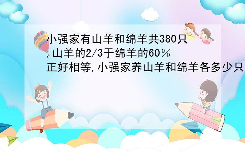 小强家有山羊和绵羊共380只,山羊的2/3于绵羊的60％正好相等,小强家养山羊和绵羊各多少只?