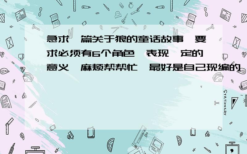 急求一篇关于狼的童话故事,要求必须有6个角色,表现一定的意义,麻烦帮帮忙,最好是自己现编的