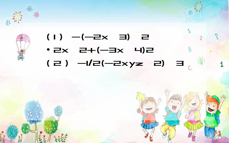 （1） -(-2x^3)^2·2x^2+(-3x^4)2（2） -1/2(-2xyz^2)^3
