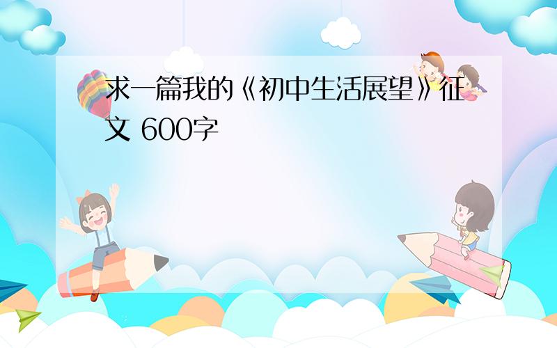 求一篇我的《初中生活展望》征文 600字