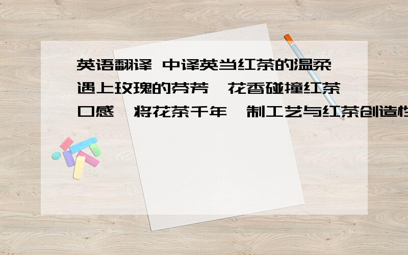 英语翻译 中译英当红茶的温柔遇上玫瑰的芬芳,花香碰撞红茶口感,将花茶千年窨制工艺与红茶创造性的结合在一起.红颜系列针对都市女白领,其主要功能有美容、养颜、瘦身、调理气血等.数