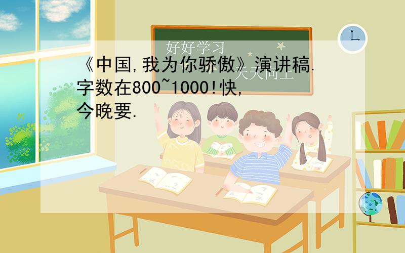 《中国,我为你骄傲》演讲稿.字数在800~1000!快,今晚要.