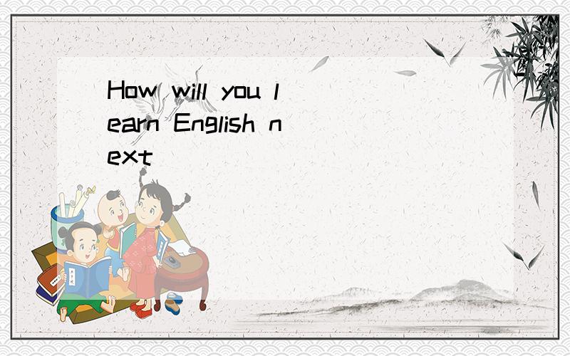 How will you learn English next