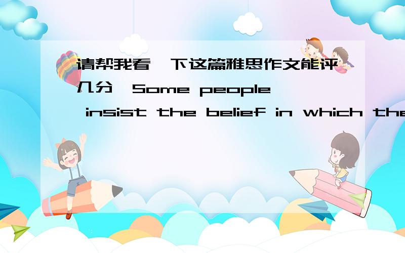 请帮我看一下这篇雅思作文能评几分,Some people insist the belief in which the popular saying 'Spare the rod,spoil the child.' conveys.Others think beating misbehaving kids with any kind of instrument is inhumane and cruel,and doing so w