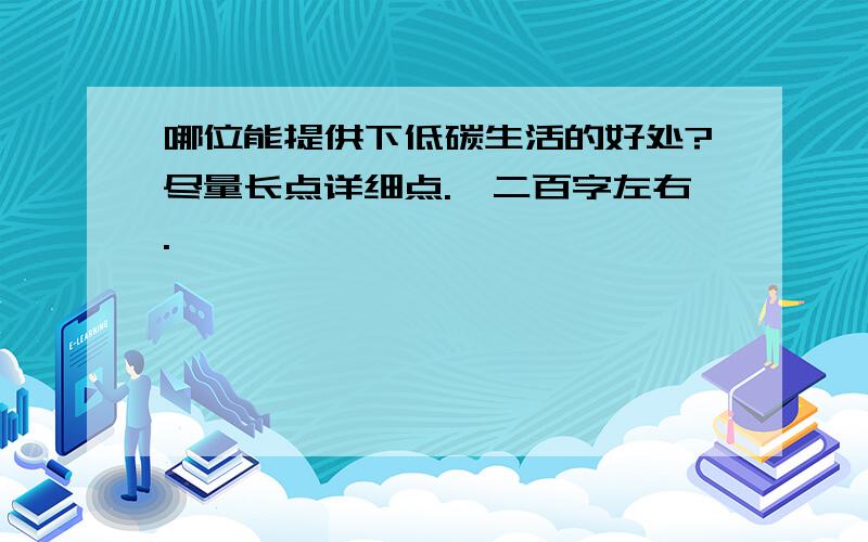 哪位能提供下低碳生活的好处?尽量长点详细点.一二百字左右.