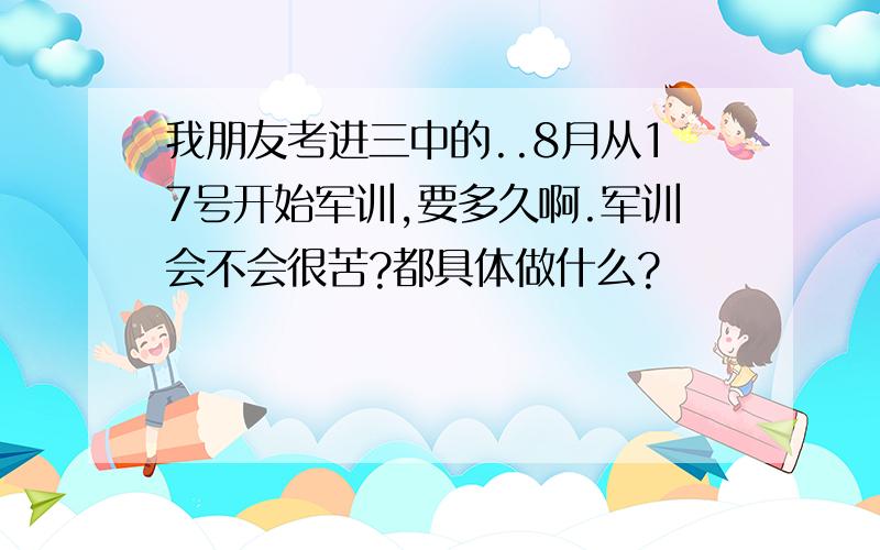 我朋友考进三中的..8月从17号开始军训,要多久啊.军训会不会很苦?都具体做什么?