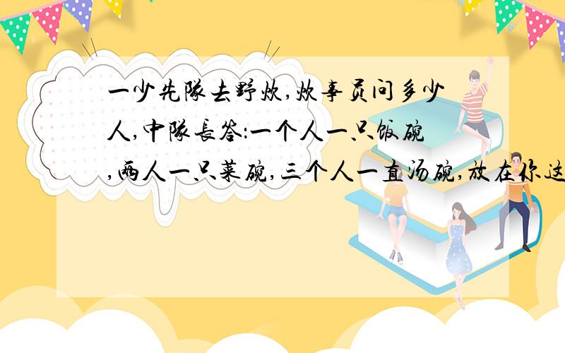 一少先队去野炊,炊事员问多少人,中队长答：一个人一只饭碗,两人一只菜碗,三个人一直汤碗,放在你这儿有55只碗,你算算有多少人?用方程