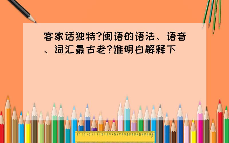 客家话独特?闽语的语法、语音、词汇最古老?谁明白解释下