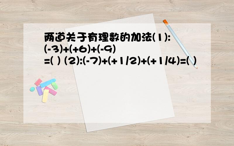 两道关于有理数的加法(1):(-3)+(+6)+(-9)=( ) (2):(-7)+(+1/2)+(+1/4)=( )