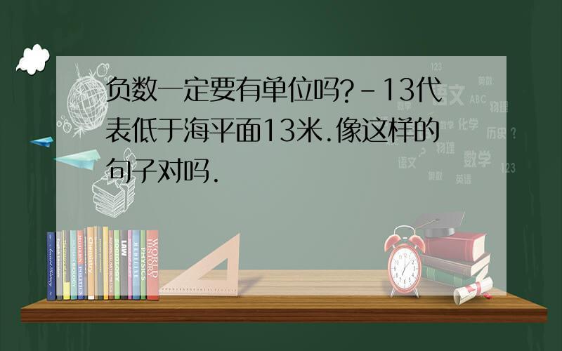 负数一定要有单位吗?-13代表低于海平面13米.像这样的句子对吗.