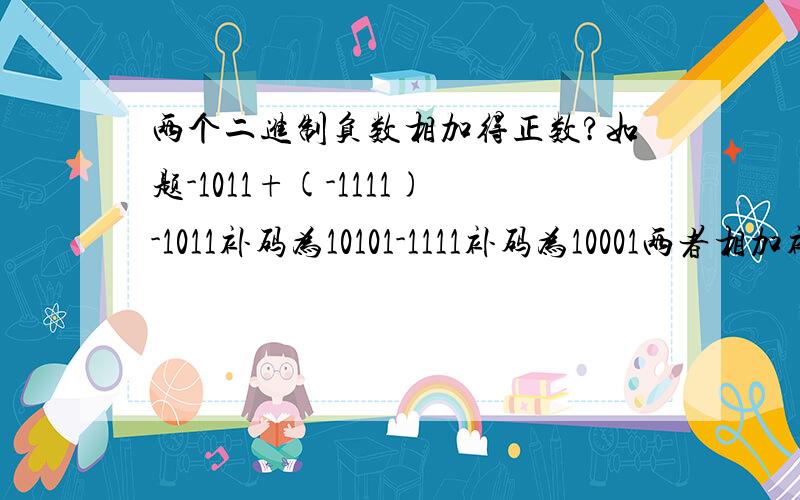 两个二进制负数相加得正数?如题-1011+(-1111)-1011补码为10101-1111补码为10001两者相加补码为1 00110舍去最高位求补码01010哪里有错?