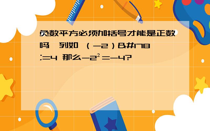 负数平方必须加括号才能是正数吗,列如 （-2）²=4 那么-2²=-4?