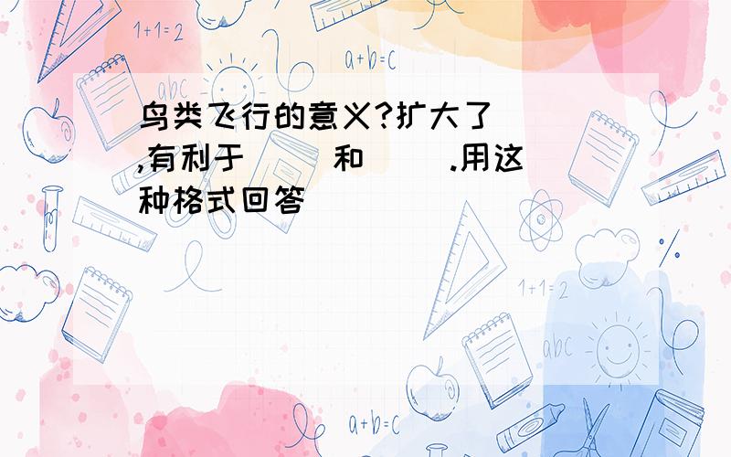 鸟类飞行的意义?扩大了（ ）,有利于（ ）和（ ）.用这种格式回答