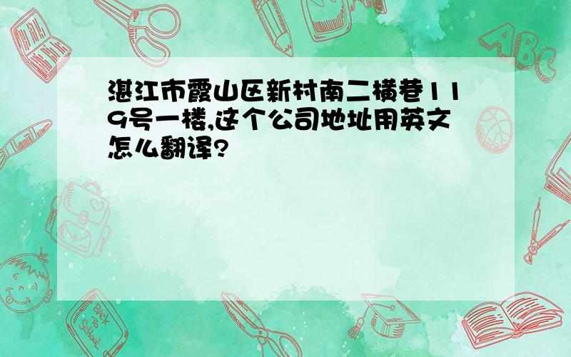 湛江市霞山区新村南二横巷119号一楼,这个公司地址用英文怎么翻译?