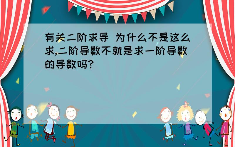 有关二阶求导 为什么不是这么求,二阶导数不就是求一阶导数的导数吗?