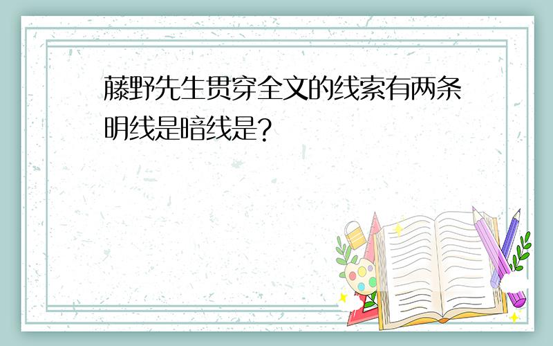 藤野先生贯穿全文的线索有两条明线是暗线是?