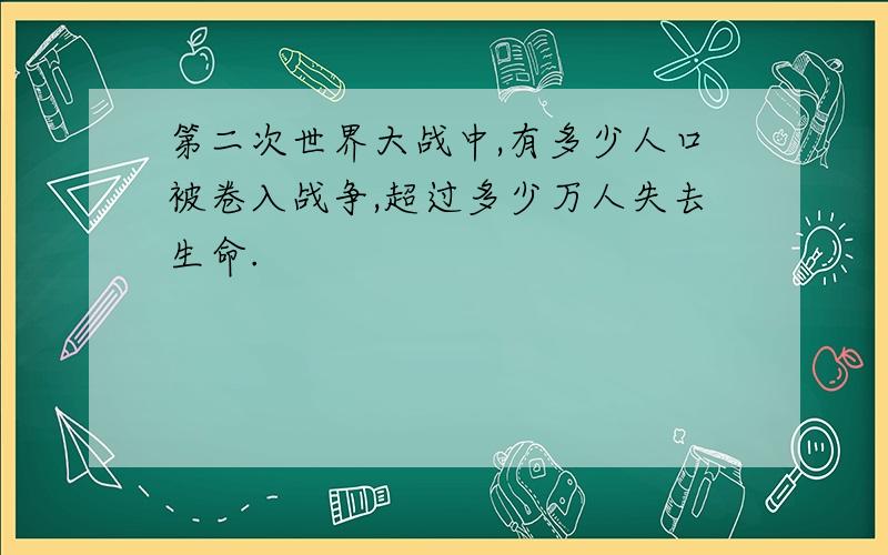 第二次世界大战中,有多少人口被卷入战争,超过多少万人失去生命.