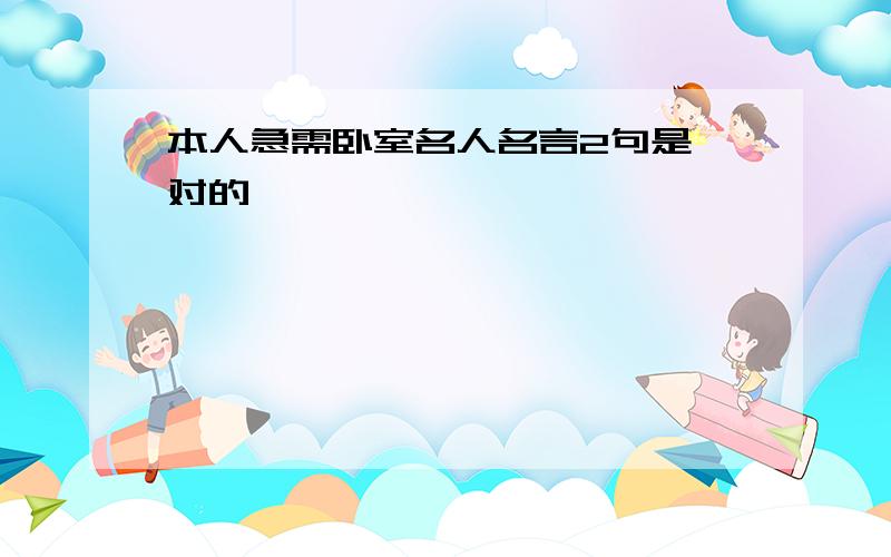 本人急需卧室名人名言2句是一对的