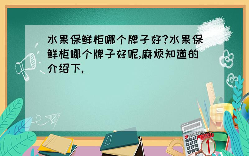 水果保鲜柜哪个牌子好?水果保鲜柜哪个牌子好呢,麻烦知道的介绍下,