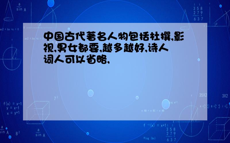 中国古代著名人物包括杜撰,影视,男女都要,越多越好,诗人词人可以省略,