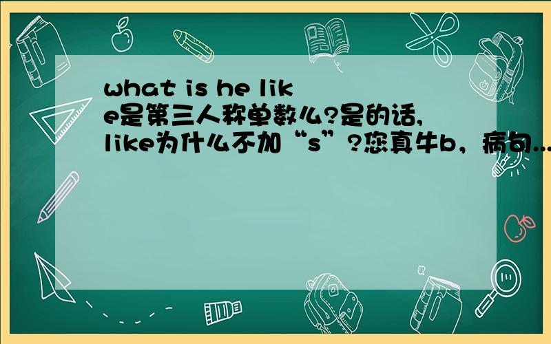 what is he like是第三人称单数么?是的话,like为什么不加“s”?您真牛b，病句...-_-!