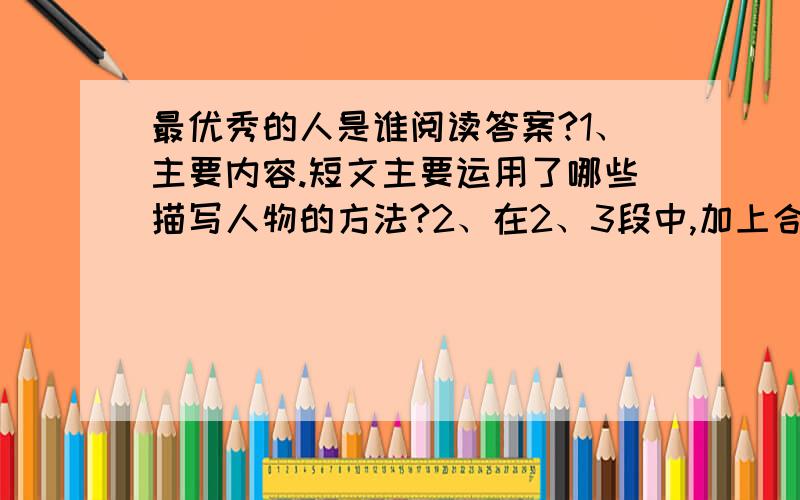 最优秀的人是谁阅读答案?1、主要内容.短文主要运用了哪些描写人物的方法?2、在2、3段中,加上合适的标点.3、我的蜡所剩不多了灬灬的意思吗.蜡指什么,说这句话的目的是什么?4、言辞恳切