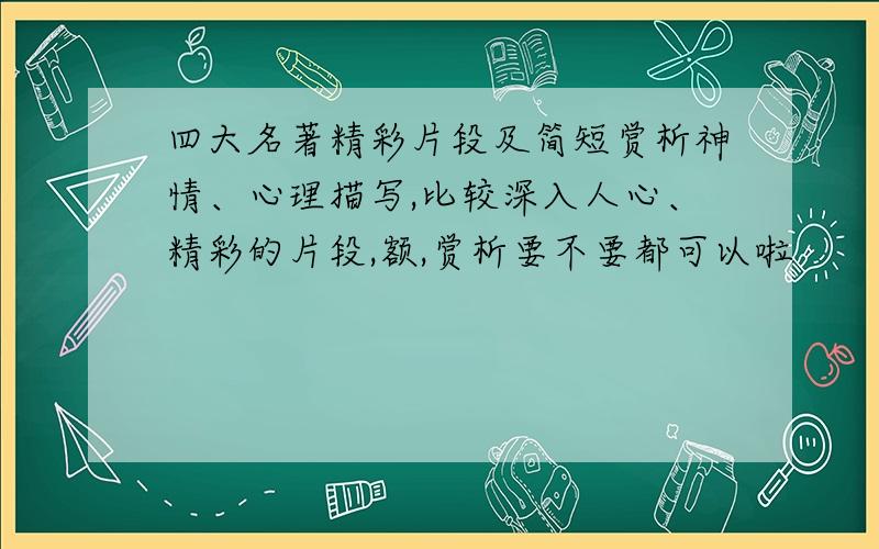 四大名著精彩片段及简短赏析神情、心理描写,比较深入人心、精彩的片段,额,赏析要不要都可以啦