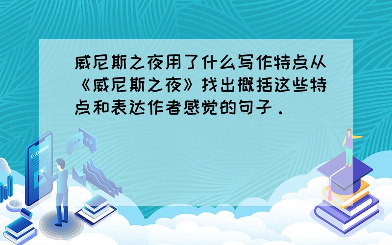 威尼斯之夜用了什么写作特点从《威尼斯之夜》找出概括这些特点和表达作者感觉的句子。