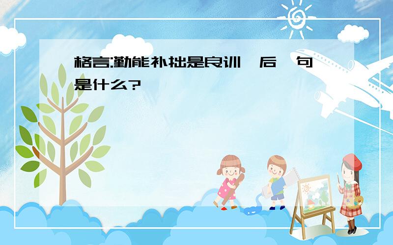 格言:勤能补拙是良训,后一句是什么?