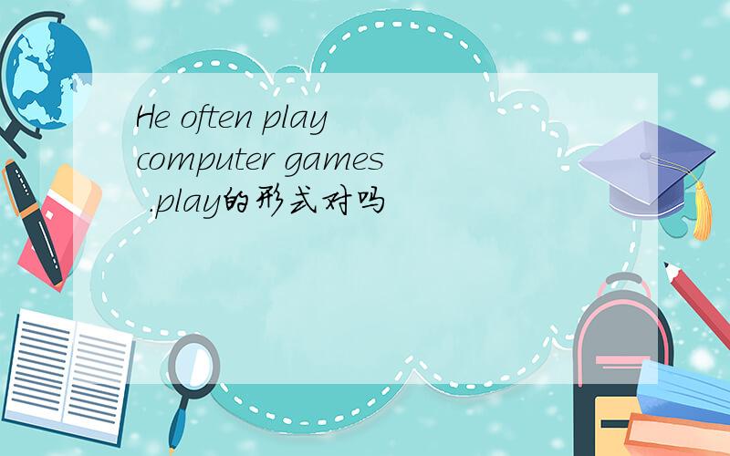 He often play computer games .play的形式对吗