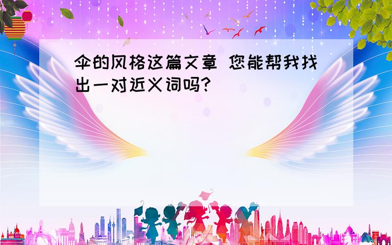 伞的风格这篇文章 您能帮我找出一对近义词吗?