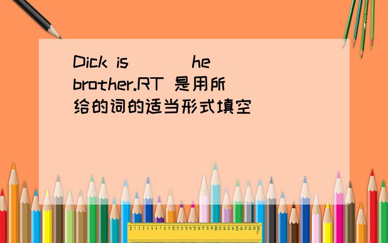 Dick is __(he)brother.RT 是用所给的词的适当形式填空