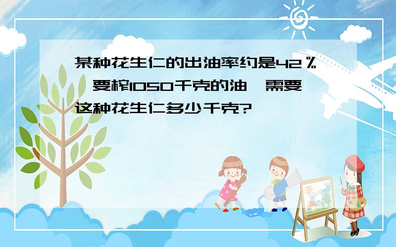 某种花生仁的出油率约是42％,要榨1050千克的油,需要这种花生仁多少千克?