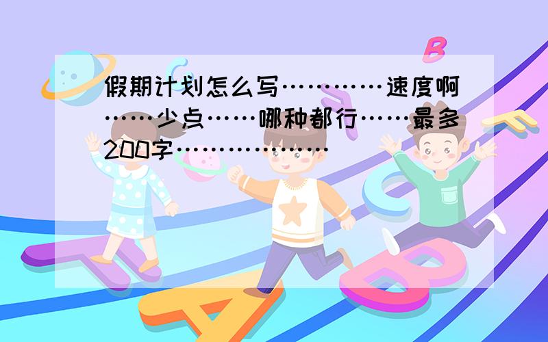 假期计划怎么写…………速度啊……少点……哪种都行……最多200字………………