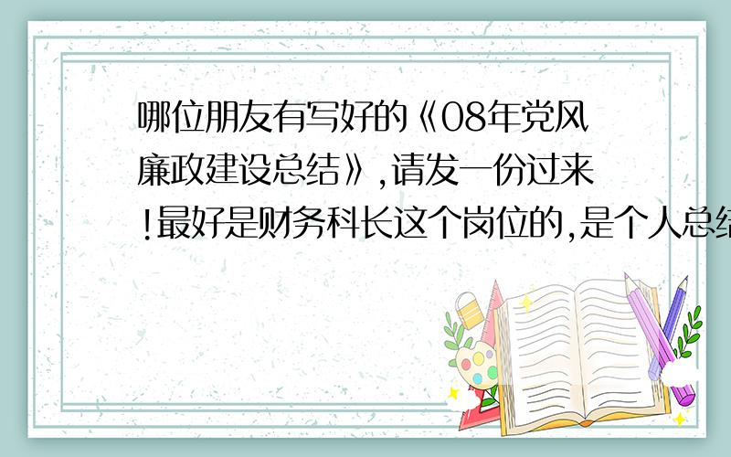 哪位朋友有写好的《08年党风廉政建设总结》,请发一份过来!最好是财务科长这个岗位的,是个人总结,不是单位总结,