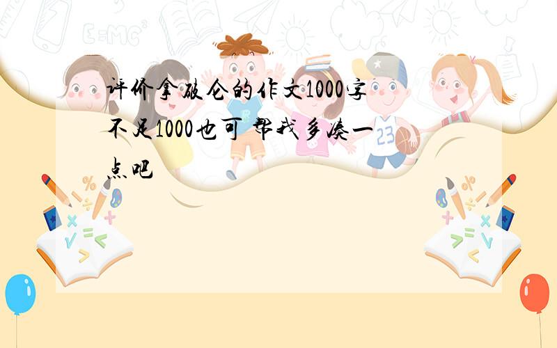 评价拿破仑的作文1000字 不足1000也可 帮我多凑一点吧