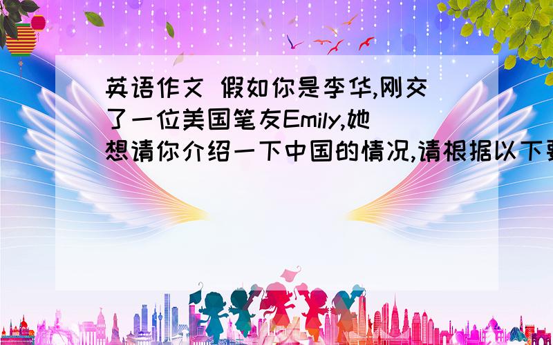 英语作文 假如你是李华,刚交了一位美国笔友Emily,她想请你介绍一下中国的情况,请根据以下要点写一封信1、中国疆域辽阔,人口众多.2、五十六个名族和谐相处.3、风景秀丽,名胜众多,还有像