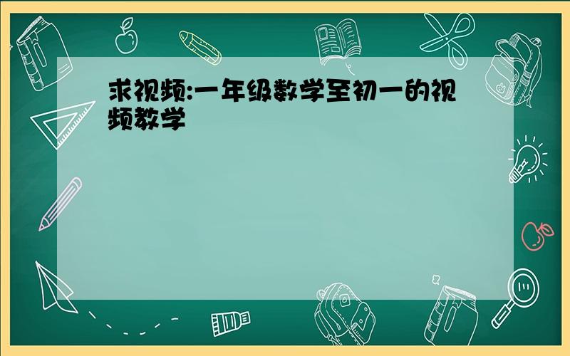 求视频:一年级数学至初一的视频教学