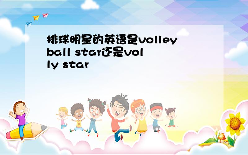 排球明星的英语是volleyball star还是volly star