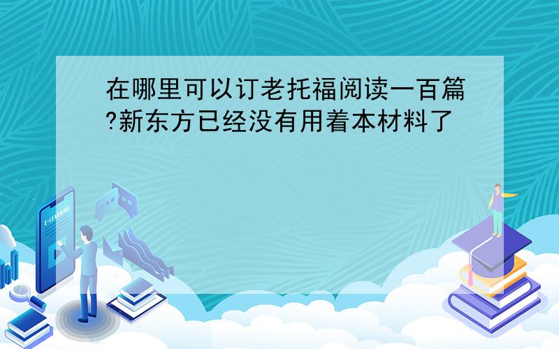 在哪里可以订老托福阅读一百篇?新东方已经没有用着本材料了