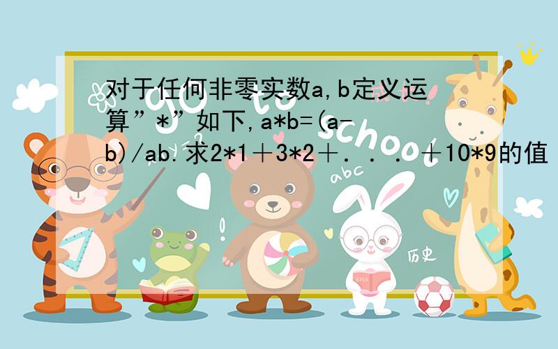 对于任何非零实数a,b定义运算”*”如下,a*b=(a-b)/ab.求2*1＋3*2＋．．．＋10*9的值