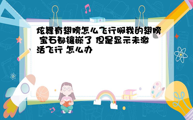 炫舞有翅膀怎么飞行啊我的翅膀 宝石都镶嵌了 但是显示未激活飞行 怎么办