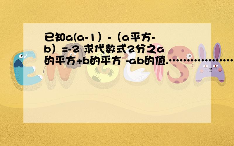 已知a(a-1）-（a平方-b）=-2 求代数式2分之a的平方+b的平方 -ab的值.………………好吧……希望大家快点………………OMG!…………要过程！！！！…………要快………………谢谢大家了~~我急啊