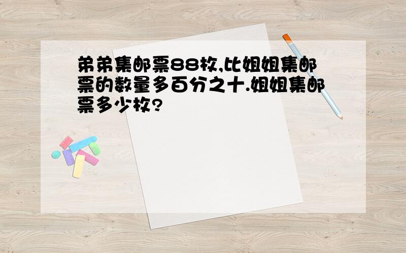 弟弟集邮票88枚,比姐姐集邮票的数量多百分之十.姐姐集邮票多少枚?